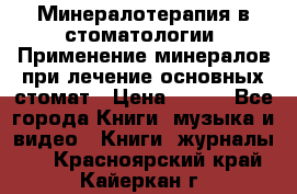 Минералотерапия в стоматологии  Применение минералов при лечение основных стомат › Цена ­ 253 - Все города Книги, музыка и видео » Книги, журналы   . Красноярский край,Кайеркан г.